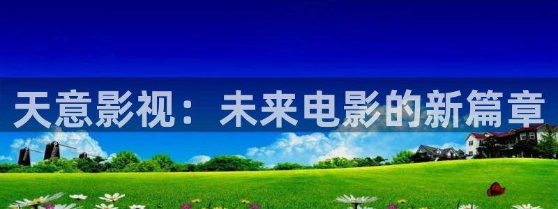 九九视频久久精品视频：天意影视：未来电影的新篇章