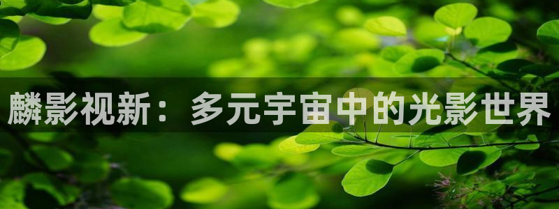 九九免费影院：麟影视新：多元宇宙中的光影世界
