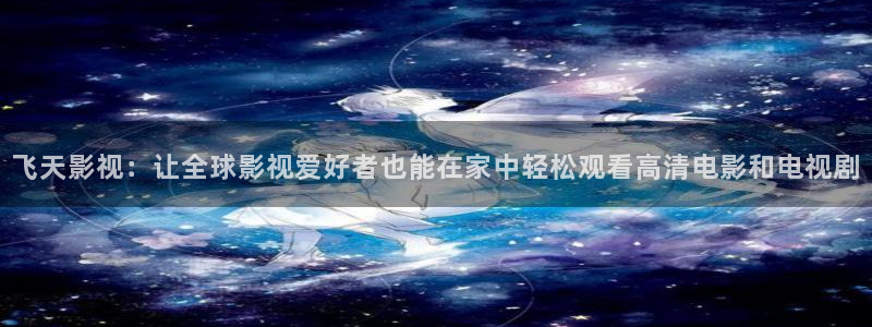 九九在线观看视频精品视频：飞天影视：让全球影视爱好者也能在家中轻松观看高清电影和电视剧