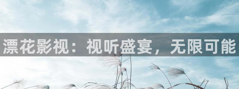 九九影院伊人：漂花影视：视听盛宴，无限可能