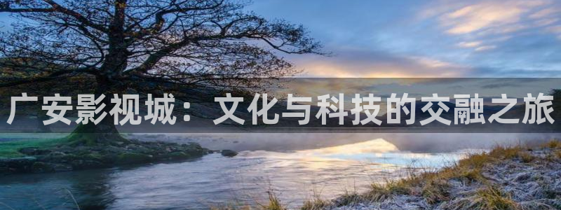 九九影院电视剧在线播放：广安影视城：文化与科技的交融之旅